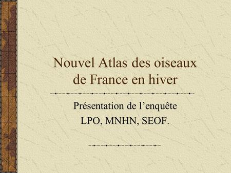 Nouvel Atlas des oiseaux de France en hiver Présentation de lenquête LPO, MNHN, SEOF.