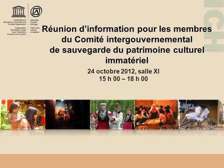 ICH Réunion dinformation pour les membres du Comité intergouvernemental de sauvegarde du patrimoine culturel immatériel 24 octobre 2012, salle XI 15 h.