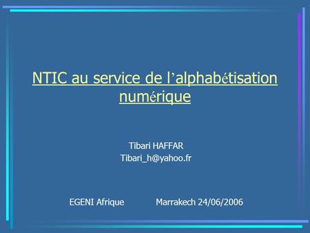 NTIC au service de l alphab é tisation num é rique Tibari HAFFAR EGENI Afrique Marrakech 24/06/2006.
