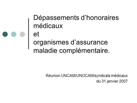 Dépassements dhonoraires médicaux et organismes dassurance maladie complémentaire. Réunion UNCAM/UNOCAM/syndicats médicaux du 31 janvier 2007.