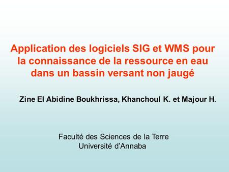 Application des logiciels SIG et WMS pour la connaissance de la ressource en eau dans un bassin versant non jaugé Zine El Abidine Boukhrissa, Khanchoul.