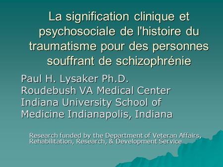 La signification clinique et psychosociale de l'histoire du traumatisme pour des personnes souffrant de schizophrénie Paul H. Lysaker Ph.D. Roudebush VA.