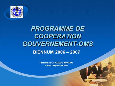 Company LOGO PROGRAMME DE COOPERATION GOUVERNEMENT-OMS BIENNUM 2006 – 2007 Présenté par Dr ADZODO, MPN/OMS Lomé, 7 septembre 2006.