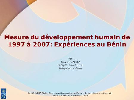 Mesure du développement humain de 1997 à 2007: Expériences au Bénin Par Janvier P. ALOFA Georges Lamidé OSSE Delegation du Bénin BMRDH/BRA Atelier Technique.