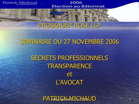 Patrick MICHAUD 27/11/20061 PROSKAUER ROSE LLP SEMINAIRE DU 27 NOVEMBRE 2006 SECRETS PROFESSIONNELS TRANSPARENCEetLAVOCAT PATRICK MICHAUD.