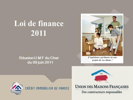Loi de finance 2011 Lexpérience qui donne vie aux projets de vos clients ! Réunion U M F du Cher du 09 juin 2011.