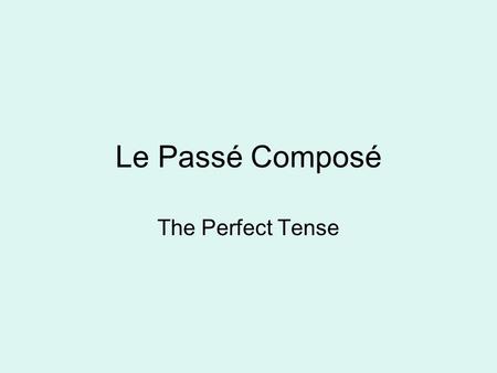 Le Passé Composé The Perfect Tense. If you are talking about what has happened and it is finished, you use the perfect tense le Passé Composé