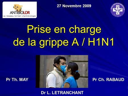 Prise en charge de la grippe A / H1N1 27 Novembre 2009 Pr Th. MAYPr Ch. RABAUD Dr L. LETRANCHANT.
