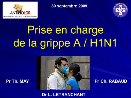 Prise en charge de la grippe A / H1N1 30 septembre 2009 Pr Th. MAYPr Ch. RABAUD Dr L. LETRANCHANT.