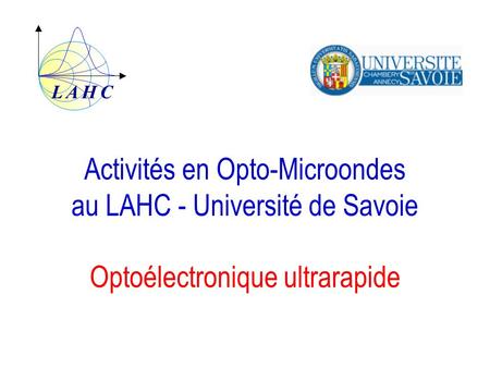 L A H C Activités en Opto-Microondes au LAHC - Université de Savoie Optoélectronique ultrarapide.