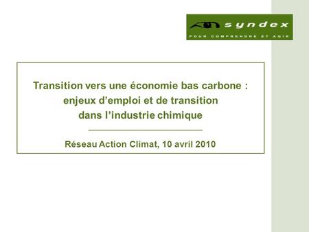Transition vers une économie bas carbone : enjeux demploi et de transition dans lindustrie chimique Réseau Action Climat, 10 avril 2010.