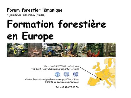 Formation forestière en Europe Forum forestier lémanique 4 juin 2008 – Collombey (Suisse) Christian SALVIGNOL – Chairman The Joint FAO/UNECE/ILO Experts.