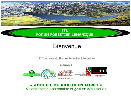 Bienvenue. Journée FFL 7 juin 2007 2 10h20 Ouverture 10h30 Thème 1 : Valorisation économique par laccueil du public pour une gestion durable de la forêt.