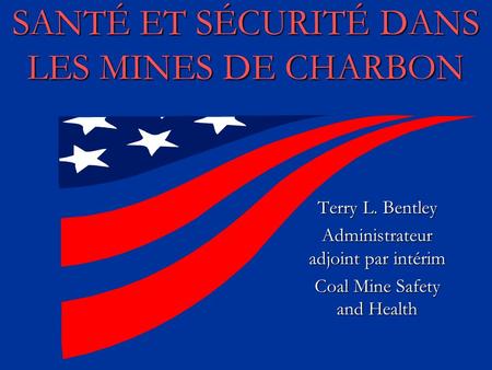 SANTÉ ET SÉCURITÉ DANS LES MINES DE CHARBON Terry L. Bentley Administrateur adjoint par intérim Coal Mine Safety and Health.