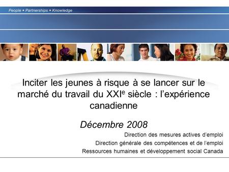 Inciter les jeunes à risque à se lancer sur le marché du travail du XXI e siècle : lexpérience canadienne Décembre 2008 Direction des mesures actives demploi.