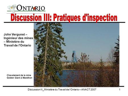 Discussion III_Ministère du Travail de l'Ontario – ANACT 20071 John Vergunst – Ingénieur des mines – Ministère du Travail de l'Ontario Chevalement de la.