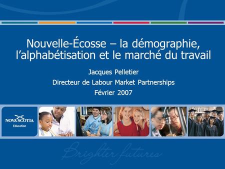 Nouvelle-Écosse – la démographie, lalphabétisation et le marché du travail Jacques Pelletier Directeur de Labour Market Partnerships Février 2007.