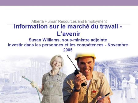 Alberta Human Resources and Employment Information sur le marché du travail - Lavenir Susan Williams, sous-ministre adjointe Investir dans les personnes.