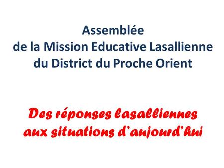Assemblée de la Mission Educative Lasallienne du District du Proche Orient Des réponses lasalliennes aux situations daujourdhui.