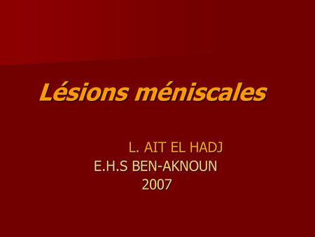 Lésions méniscales L. AIT EL HADJ E.H.S BEN-AKNOUN 2007.