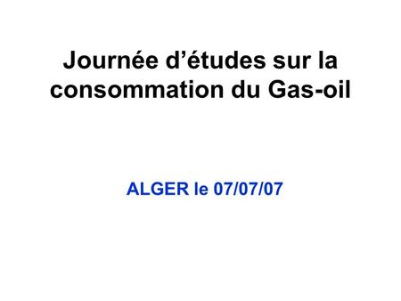 Journée détudes sur la consommation du Gas-oil ALGER le 07/07/07.