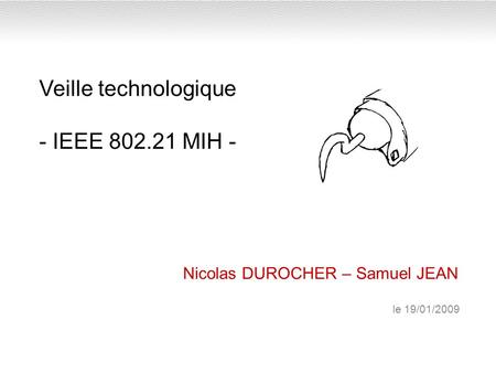 Veille technologique - IEEE 802.21 MIH - Nicolas DUROCHER – Samuel JEAN le 19/01/2009.