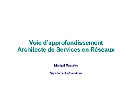 Voie dapprofondissement Architecte de Services en Réseaux Michel Simatic Département Informatique.