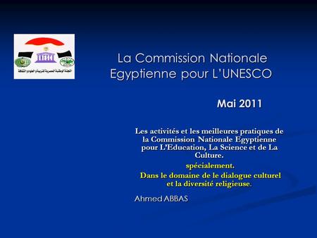 La Commission Nationale Egyptienne pour LUNESCO Mai 2011 La Commission Nationale Egyptienne pour LUNESCO Mai 2011 Les activités et les meilleures pratiques.