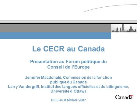 Le CECR au Canada Présentation au Forum politique du Conseil de l’Europe Jennifer Macdonald, Commission de la fonction publique du Canada Larry Vandergrift,