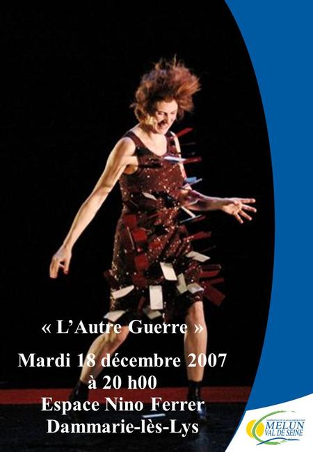« LAutre Guerre » Mardi 18 décembre 2007 à 20 h00 Espace Nino Ferrer Dammarie-lès-Lys.