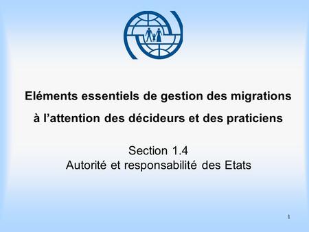 1 Eléments essentiels de gestion des migrations à lattention des décideurs et des praticiens Section 1.4 Autorité et responsabilité des Etats.