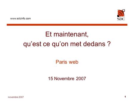 Www.sdcinfo.com 1 novembre 2007 Et maintenant, quest ce quon met dedans ? Paris web 15 Novembre 2007.
