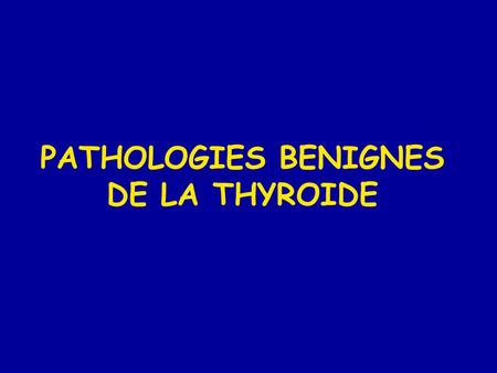 PATHOLOGIES BENIGNES DE LA THYROIDE