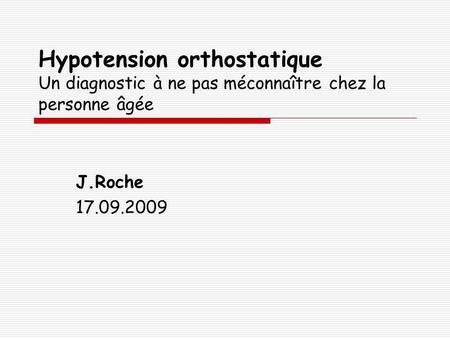 Hypotension orthostatique Un diagnostic à ne pas méconnaître chez la personne âgée J.Roche 17.09.2009.
