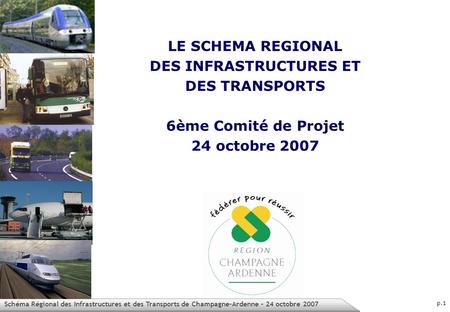 Schéma Régional des Infrastructures et des Transports de Champagne-Ardenne – 24 octobre 2007 p.1 LE SCHEMA REGIONAL DES INFRASTRUCTURES ET DES TRANSPORTS.
