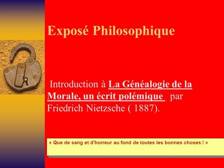 Exposé Philosophique Introduction à La Généalogie de la Morale, un écrit polémique par Friedrich Nietzsche ( 1887). « Que de sang et d'horreur au fond.
