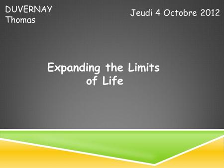 DUVERNAY Thomas Jeudi 4 Octobre 2012 Expanding the Limits of Life.