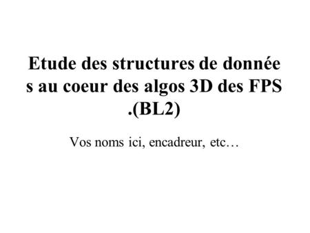 Etude des structures de donnée s au coeur des algos 3D des FPS.(BL2) Vos noms ici, encadreur, etc…