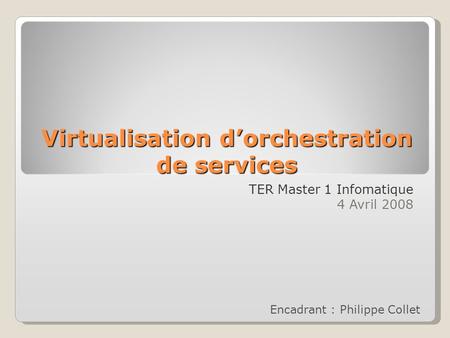 Virtualisation dorchestration de services TER Master 1 Infomatique 4 Avril 2008 Encadrant : Philippe Collet.
