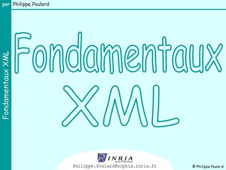 Fondamentaux XML Philippe.Poulard@sophia.inria.fr © Philippe Poulard.