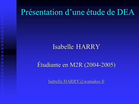 Présentation dune étude de DEA Isabelle HARRY Étudiante en M2R (2004-2005)