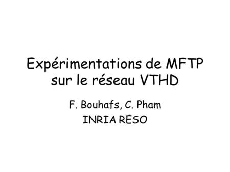 Expérimentations de MFTP sur le réseau VTHD F. Bouhafs, C. Pham INRIA RESO.