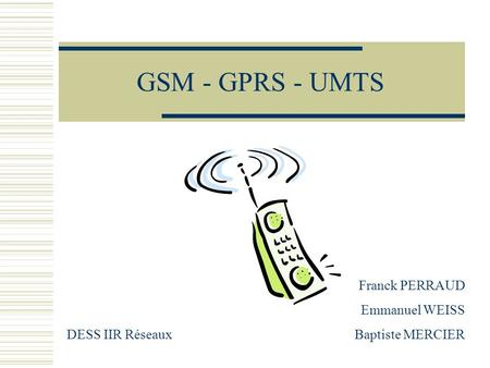 GSM - GPRS - UMTS Franck PERRAUD Emmanuel WEISS