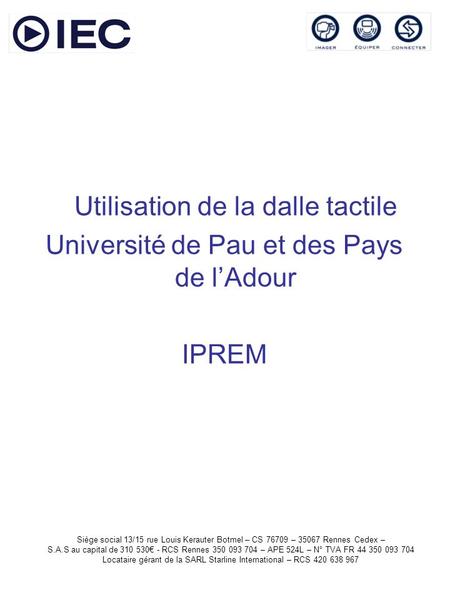 Utilisation de la dalle tactile Université de Pau et des Pays de lAdour IPREM Siège social 13/15 rue Louis Kerauter Botmel – CS 76709 – 35067 Rennes Cedex.