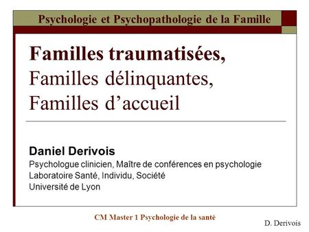 Psychologie et Psychopathologie de la Famille Familles traumatisées, Familles délinquantes, Familles d’accueil Daniel Derivois Psychologue clinicien,