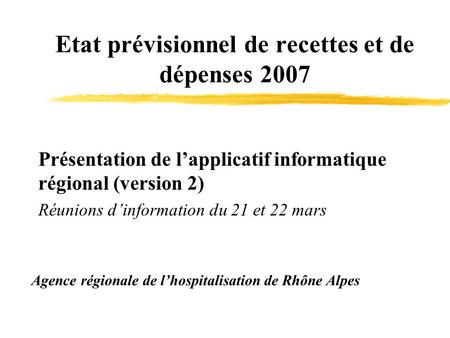 Etat prévisionnel de recettes et de dépenses 2007 Agence régionale de lhospitalisation de Rhône Alpes Présentation de lapplicatif informatique régional.