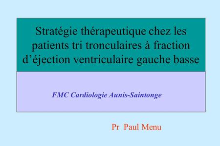 Stratégie thérapeutique chez les patients tri tronculaires à fraction d’éjection ventriculaire gauche basse FMC Cardiologie Aunis-Saintonge Pr Paul Menu.