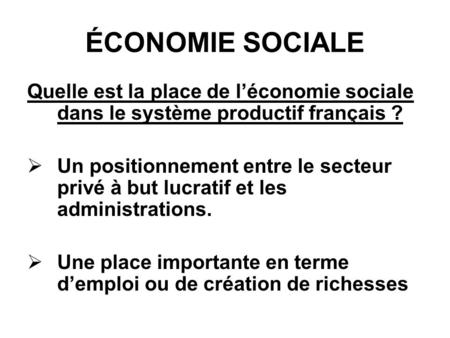 ÉCONOMIE SOCIALE Quelle est la place de léconomie sociale dans le système productif français ? Un positionnement entre le secteur privé à but lucratif.