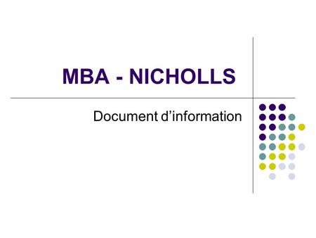 MBA - NICHOLLS Document dinformation. Principe général Les candidats au MBA de Nicholls, qui remplissent les conditions dadmission et disposent de laccord.