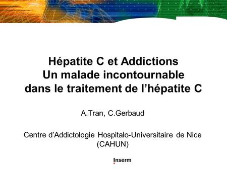 Hépatite C et Addictions Un malade incontournable dans le traitement de lhépatite C A.Tran, C.Gerbaud Centre dAddictologie Hospitalo-Universitaire de Nice.